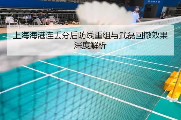 上海海港连丢分后防线重组与武磊回撤效果深度解析