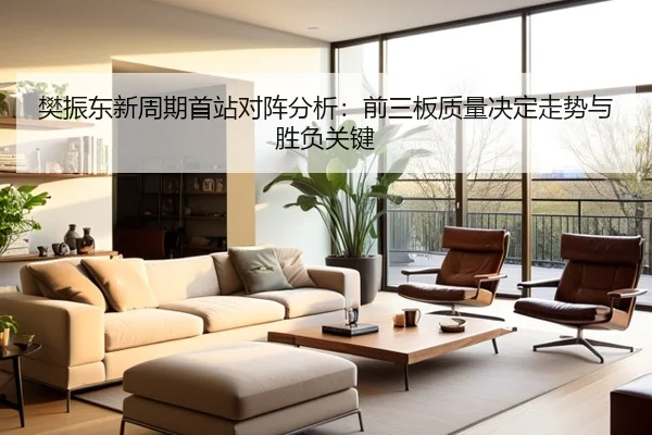 樊振东新周期首站对阵分析：前三板质量决定走势与胜负关键