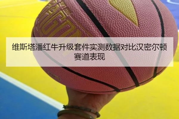 维斯塔潘红牛升级套件实测数据对比汉密尔顿赛道表现