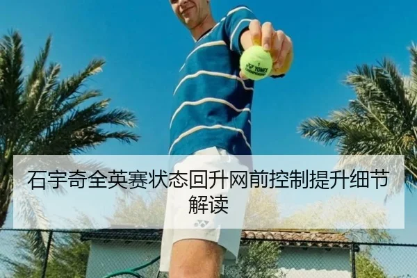 石宇奇全英赛状态回升网前控制提升细节解读